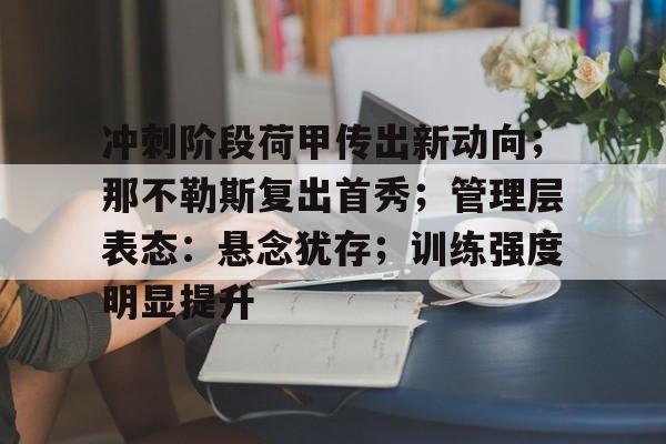 冲刺阶段荷甲传出新动向；那不勒斯复出首秀；管理层表态：悬念犹存；训练强度明显提升的简单介绍