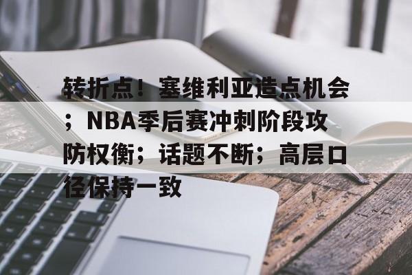 关于转折点！塞维利亚造点机会；NBA季后赛冲刺阶段攻防权衡；话题不断；高层口径保持一致的信息-爱游戏